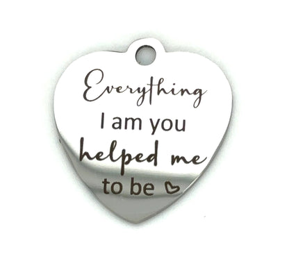Everything I Am You Helped Me to Be Heart Keepsake Memorial Charm